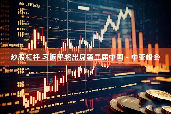 炒股杠杆 习近平将出席第二届中国－中亚峰会
