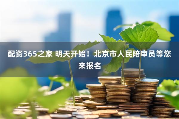 配资365之家 明天开始！北京市人民陪审员等您来报名