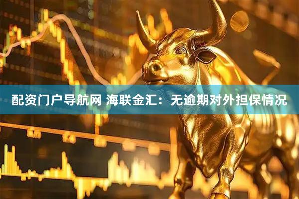 配资门户导航网 海联金汇：无逾期对外担保情况