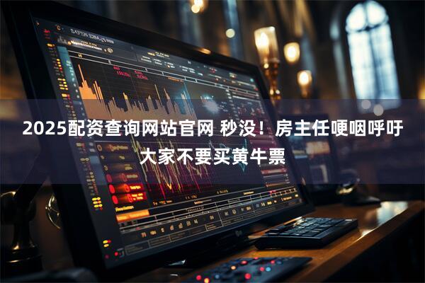 2025配资查询网站官网 秒没！房主任哽咽呼吁大家不要买黄牛票