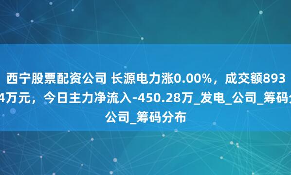 西宁股票配资公司 长源电力涨0.00%，成交额8931.34万元，今日主力净流入-450.28万_发电_公司_筹码分布