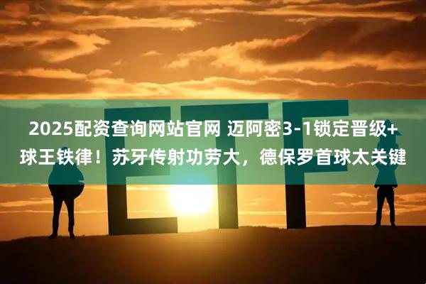2025配资查询网站官网 迈阿密3-1锁定晋级+球王铁律！苏牙传射功劳大，德保罗首球太关键
