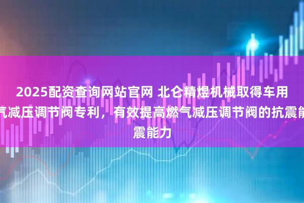 2025配资查询网站官网 北仑精煜机械取得车用燃气减压调节阀专利，有效提高燃气减压调节阀的抗震能力