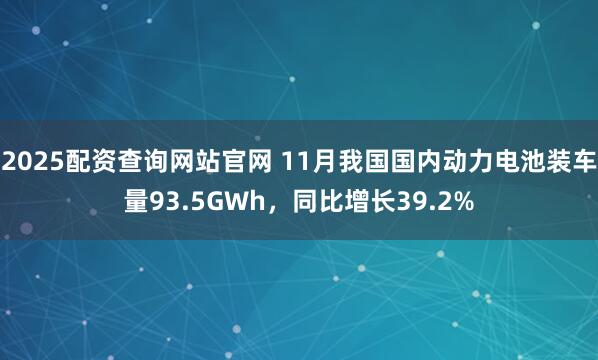 2025配资查询网站官网 11月我国国内动力电池装车量93.5GWh，同比增长39.2%
