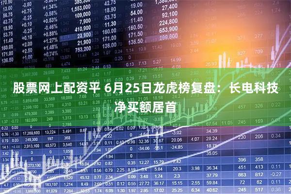 股票网上配资平 6月25日龙虎榜复盘：长电科技净买额居首