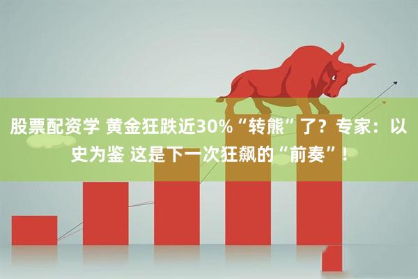 股票配资学 黄金狂跌近30%“转熊”了？专家：以史为鉴 这是下一次狂飙的“前奏”！