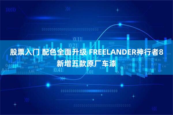 股票入门 配色全面升级 FREELANDER神行者8新增五款原厂车漆