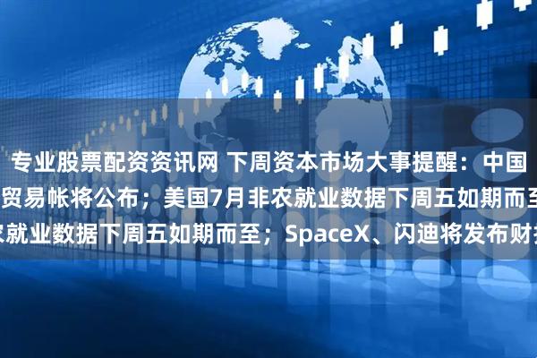 专业股票配资资讯网 下周资本市场大事提醒：中国7月外汇储备、CPI及贸易帐将公布；美国7月非农就业数据下周五如期而至；SpaceX、闪迪将发布财报