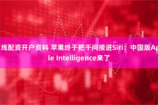 在线配资开户资料 苹果终于把千问接进Siri：中国版Apple Intelligence来了