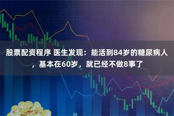 股票配资程序 医生发现：能活到84岁的糖尿病人，基本在60岁，就已经不做8事了
