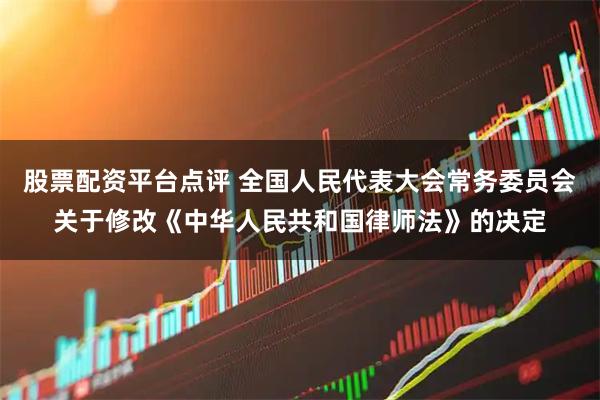股票配资平台点评 全国人民代表大会常务委员会关于修改《中华人民共和国律师法》的决定