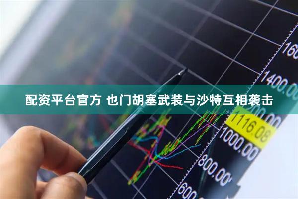 配资平台官方 也门胡塞武装与沙特互相袭击
