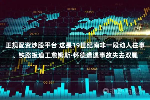 正规配资炒股平台 这是19世纪南非一段动人往事。铁路扳道工詹姆斯·怀德遭遇事故失去双腿